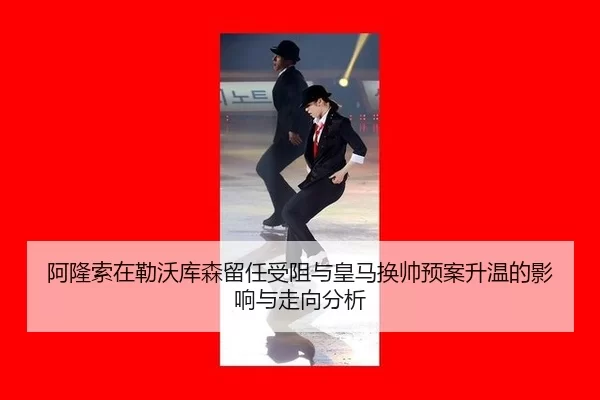 阿隆索在勒沃库森留任受阻与皇马换帅预案升温的影响与走向分析